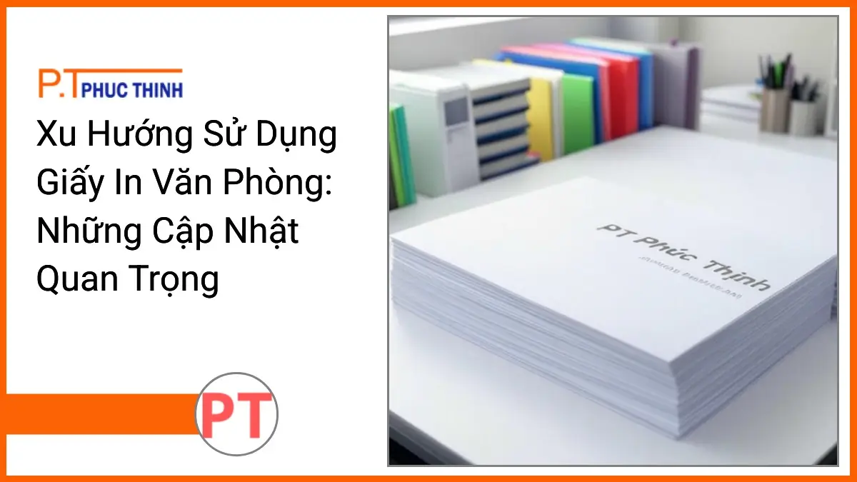 Chồng giấy in văn phòng PT Phúc Thịnh trên bàn làm việc gọn gàng thể hiện xu hướng sử dụng giấy in mới nhất