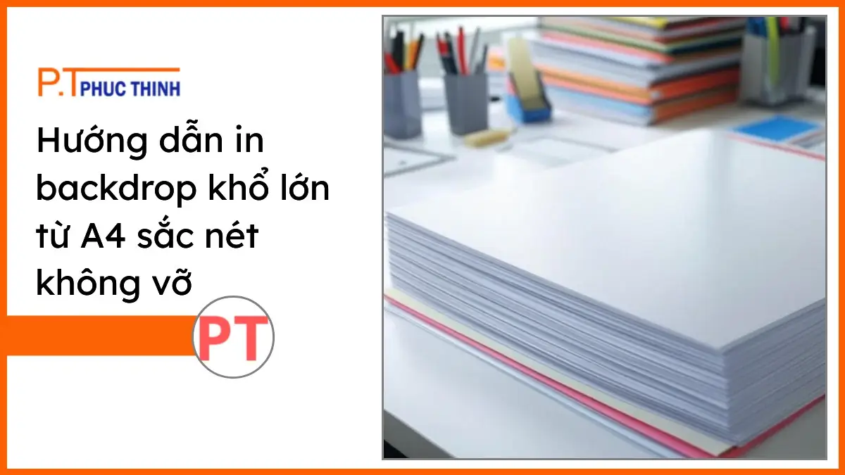 Chồng giấy in backdrop khổ lớn từ A4 sắc nét không vỡ trên bàn làm việc văn phòng PT Phúc Thịnh