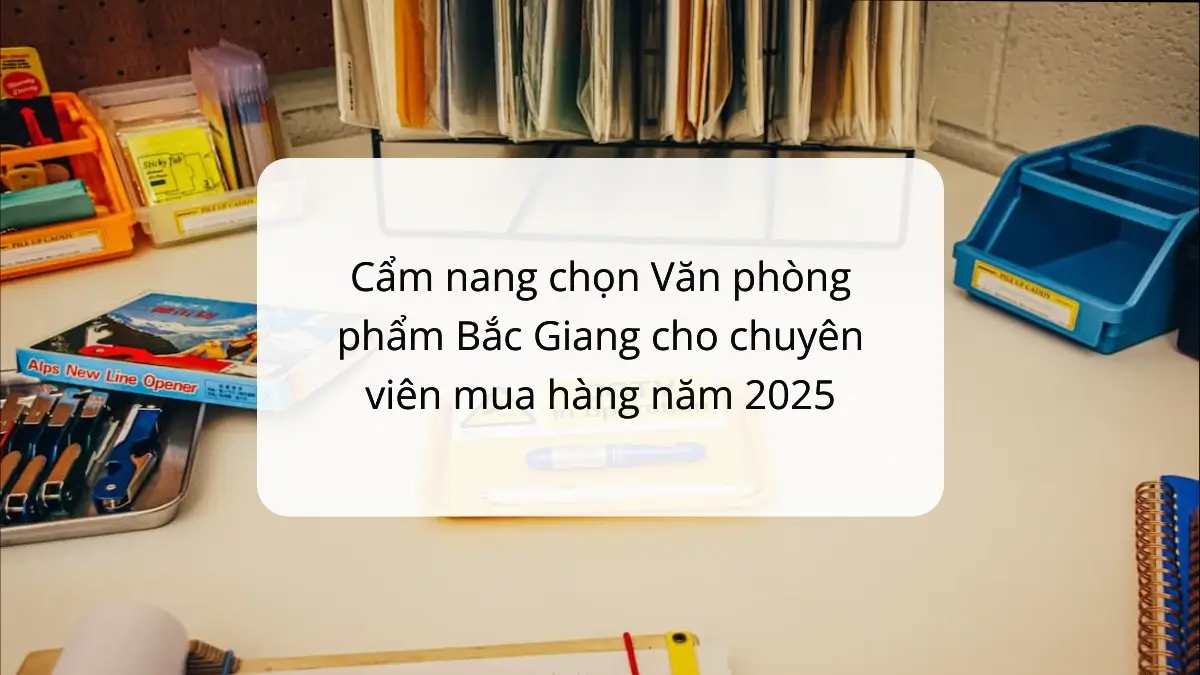 Cẩm nang chọn VPP Bắc Giang cho chuyên viên mua hàng 2025, gợi ý từ PT Phúc Thịnh.