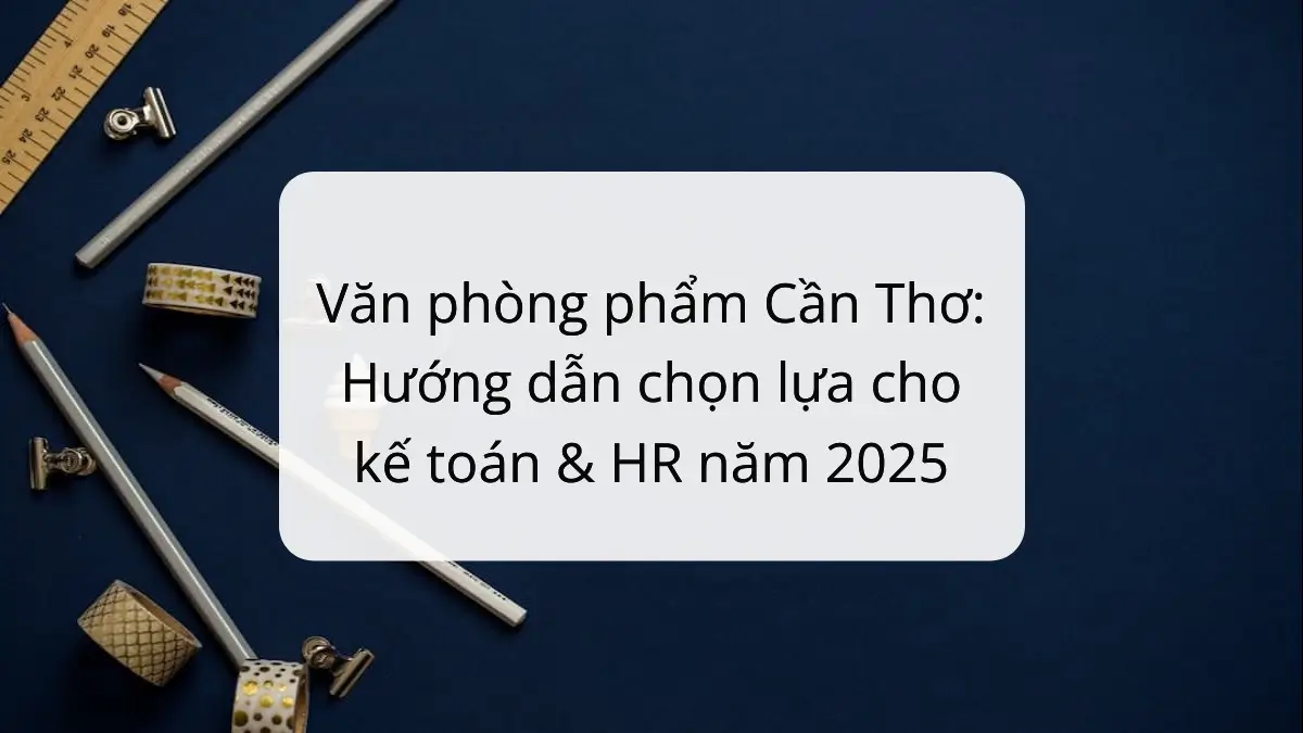 Cẩm nang văn phòng phẩm Cần Thơ 2025 cho kế toán & HR, tiết kiệm chi phí với PT Phúc Thịnh.