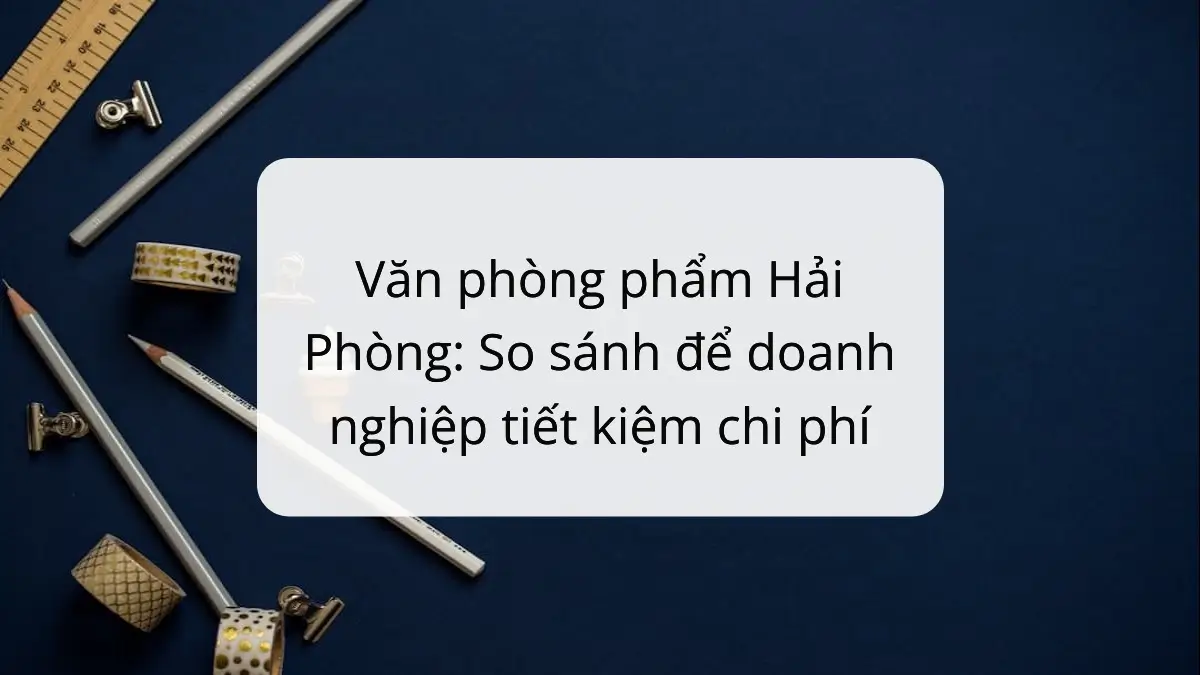 So sánh văn phòng phẩm Hải Phòng: PT Phúc Thịnh giúp SME tiết kiệm chi phí hiệu quả.