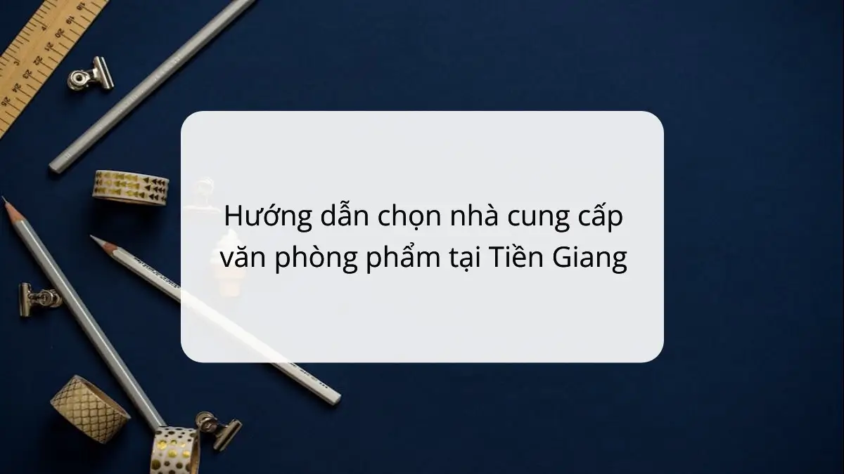 Hướng dẫn chọn nhà cung cấp văn phòng phẩm tại Tiền Giang cho chuyên viên mua hàng, với sản phẩm PT Phúc Thịnh.