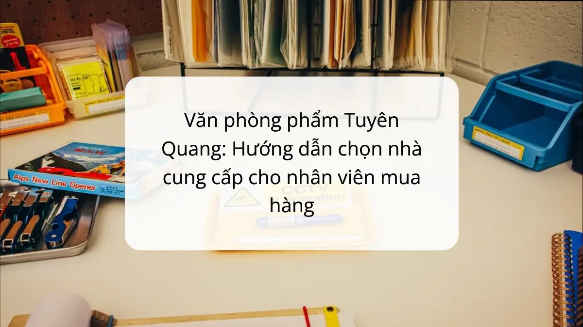 Văn phòng phẩm Tuyên Quang: Cẩm nang chọn NCC cho nhân viên mua hàng - sản phẩm PT Phúc Thịnh