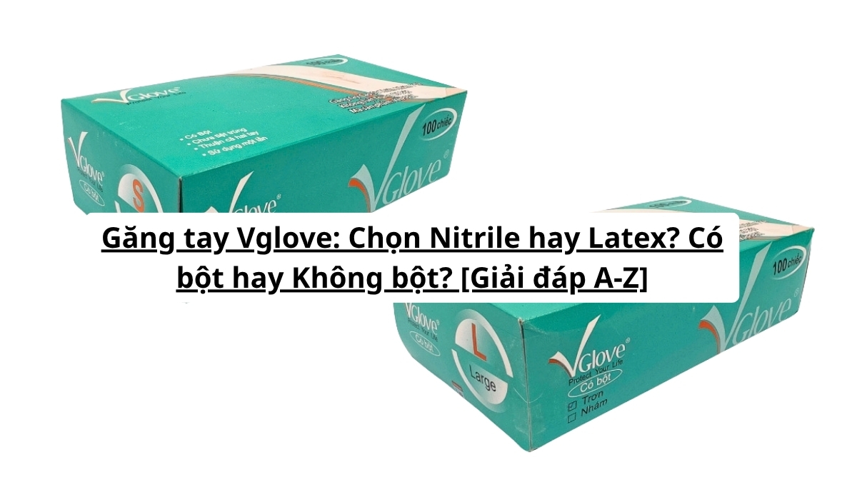 Cần mua găng tay Vglove? So sánh chi tiết Nitrile hay Latex, có bột hay không bột để chọn đúng loại. PT Phúc Thịnh: giá sỉ, chính hãng, giao nhanh. Xem ngay!
